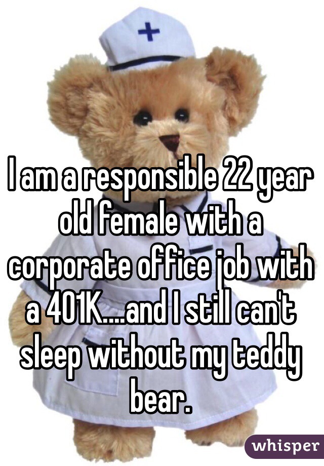 I am a responsible 22 year old female with a corporate office job with a 401K....and I still can't sleep without my teddy bear.