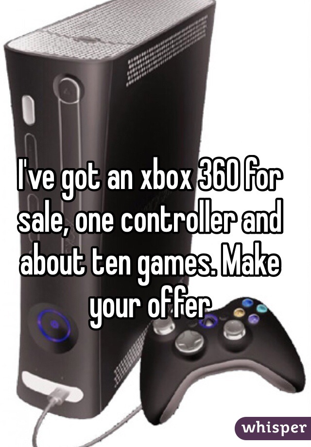 I've got an xbox 360 for sale, one controller and about ten games. Make your offer