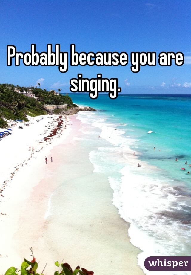 Probably because you are singing. 