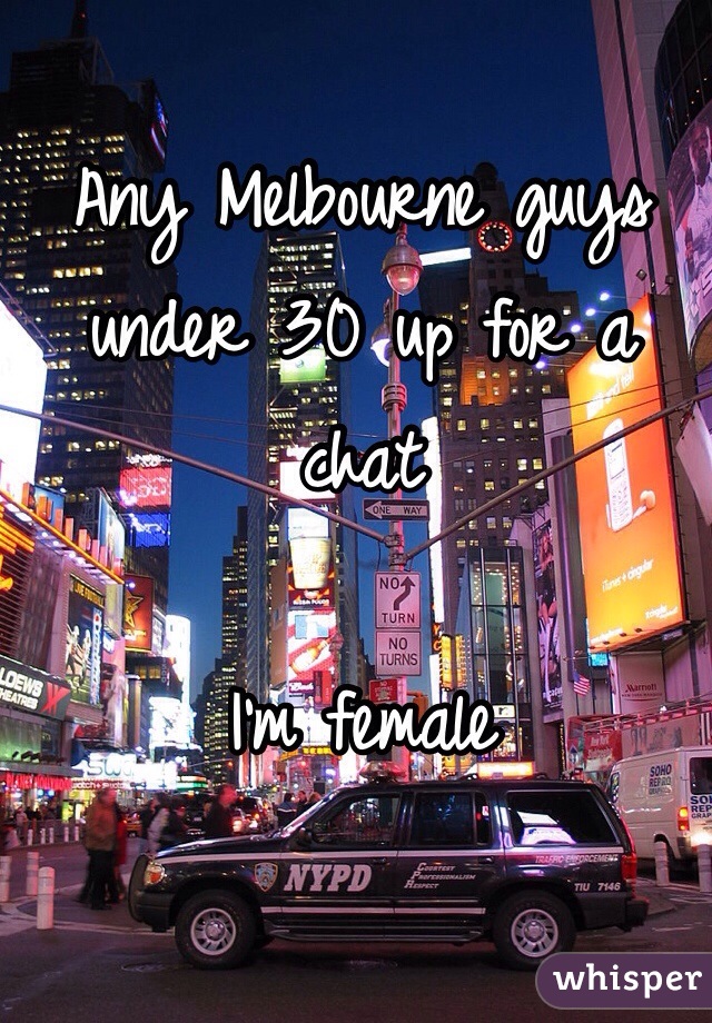 Any Melbourne guys under 30 up for a chat 

I'm female