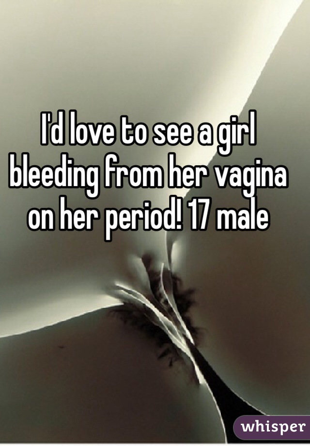 I'd love to see a girl bleeding from her vagina on her period! 17 male