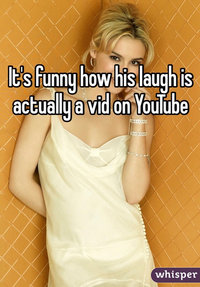 It's funny how his laugh is actually a vid on YouTube 
