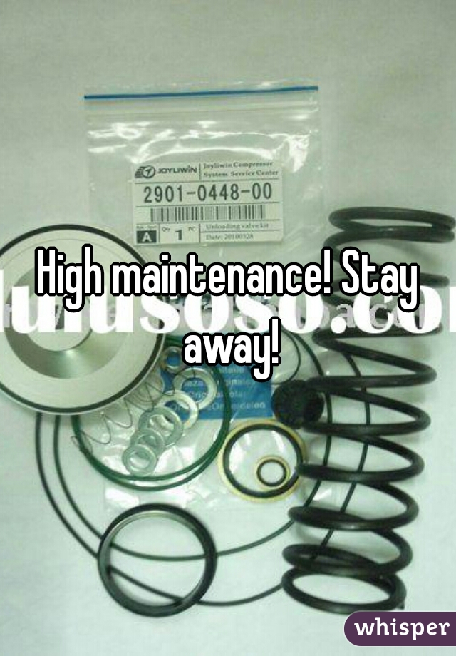 High maintenance! Stay away!