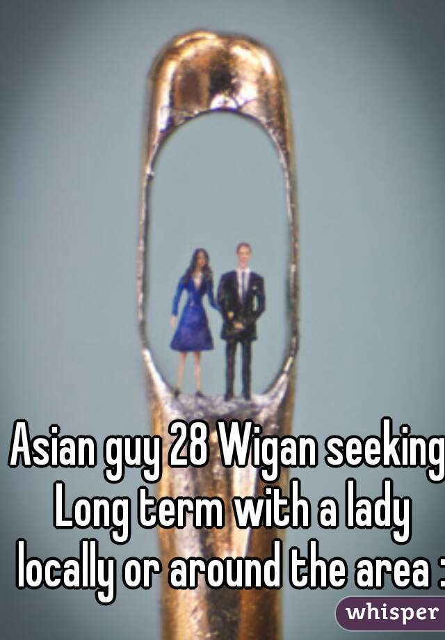 Asian guy 28 Wigan seeking Long term with a lady locally or around the area :)