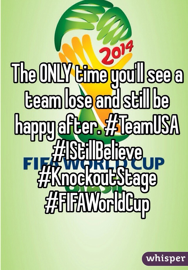 The ONLY time you'll see a team lose and still be happy after. #TeamUSA #IStillBelieve #KnockoutStage #FIFAWorldCup