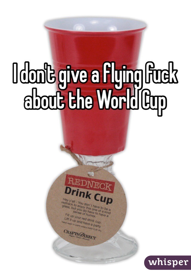 I don't give a flying fuck about the World Cup
