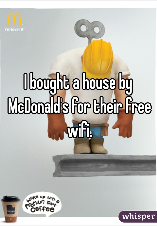 I bought a house by McDonald's for their free wifi.