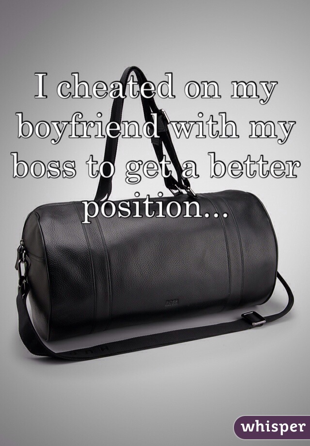 I cheated on my boyfriend with my boss to get a better position...