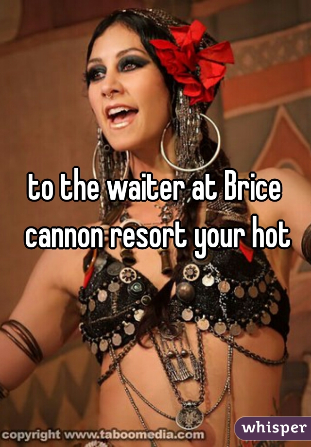 to the waiter at Brice cannon resort your hot