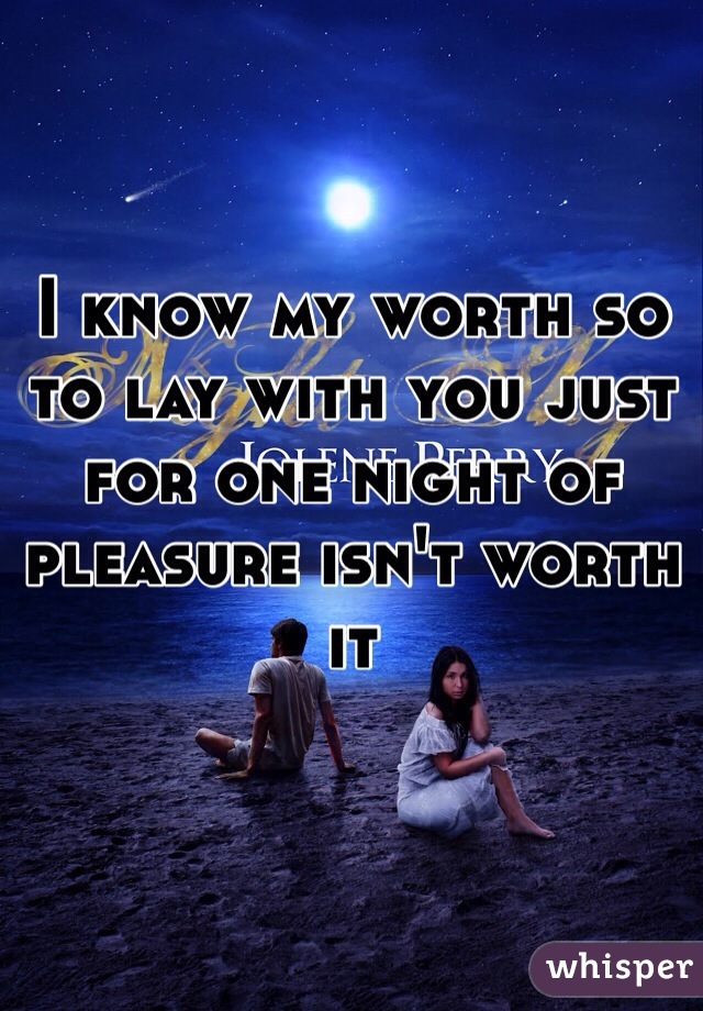 I know my worth so to lay with you just for one night of pleasure isn't worth it 