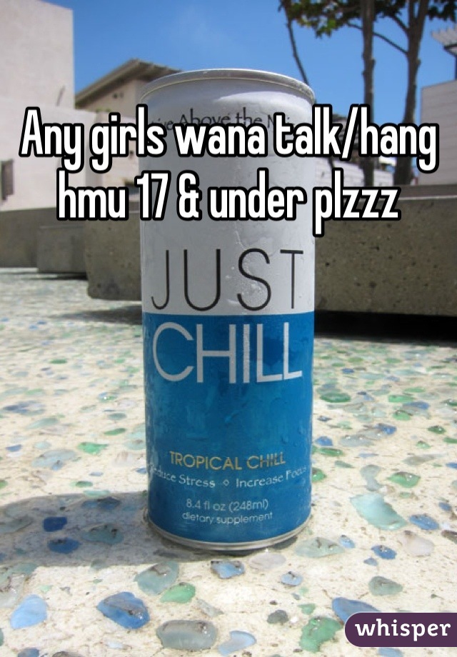 Any girls wana talk/hang hmu 17 & under plzzz