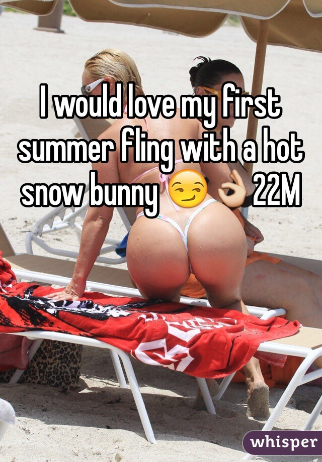 I would love my first summer fling with a hot snow bunny 😏👌22M