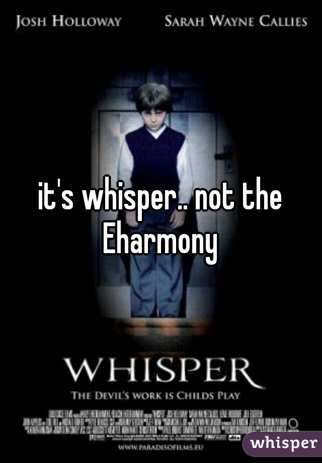 it's whisper.. not the Eharmony 