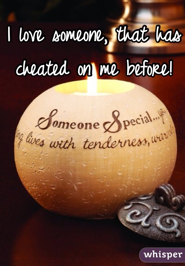 I love someone, that has cheated on me before!