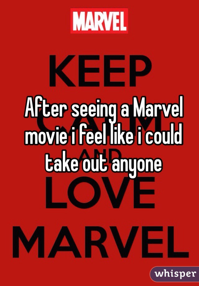 After seeing a Marvel movie i feel like i could take out anyone