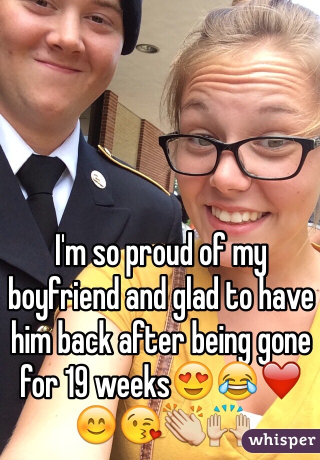 I'm so proud of my boyfriend and glad to have him back after being gone for 19 weeks😍😂❤️😊😘👏🙌
