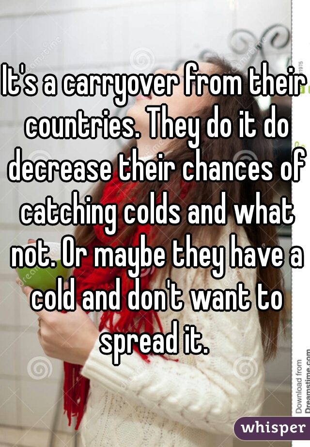 It's a carryover from their countries. They do it do decrease their chances of catching colds and what not. Or maybe they have a cold and don't want to spread it. 