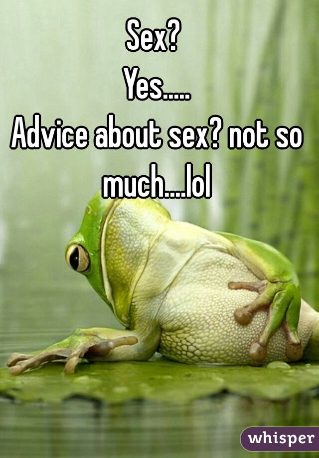 Sex? 

Yes.....

Advice about sex? not so much....lol 