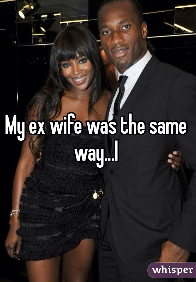 My ex wife was the same way...l