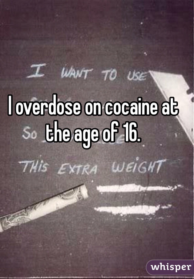I overdose on cocaine at the age of 16. 