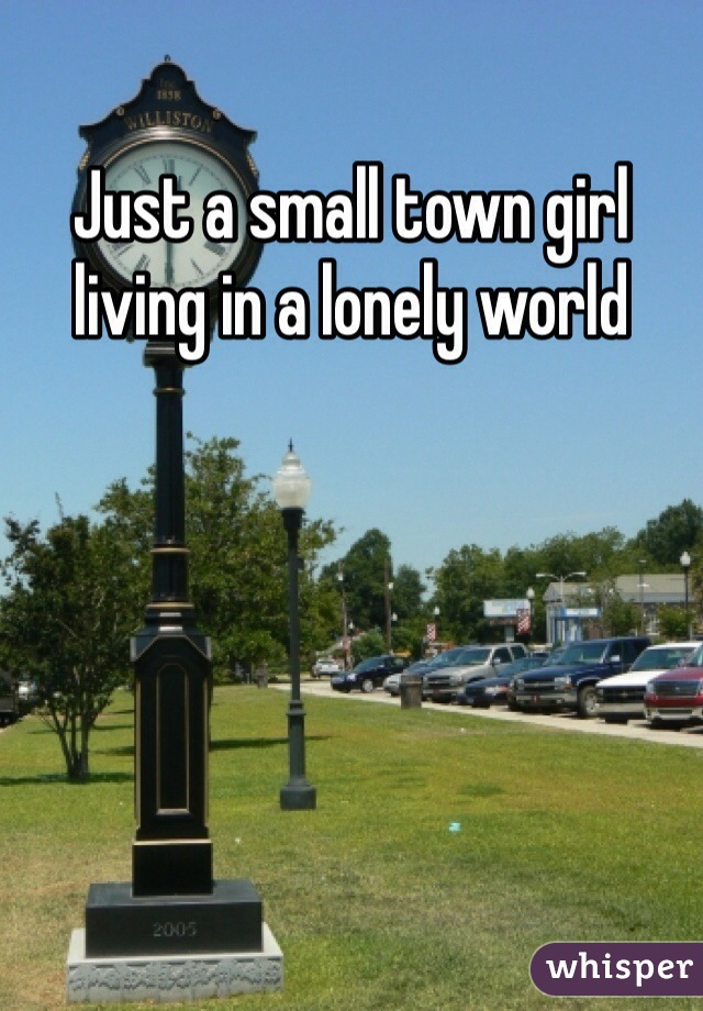 Just a small town girl living in a lonely world