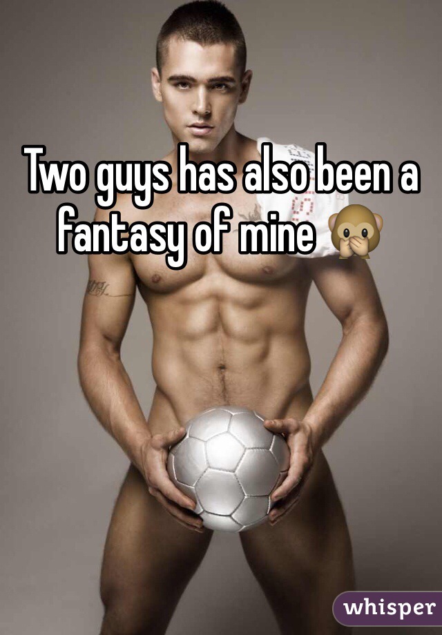 Two guys has also been a fantasy of mine 🙊