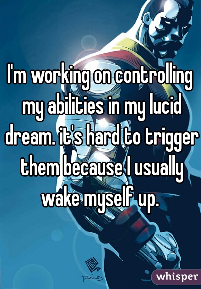 I'm working on controlling my abilities in my lucid dream. it's hard to trigger them because I usually wake myself up. 