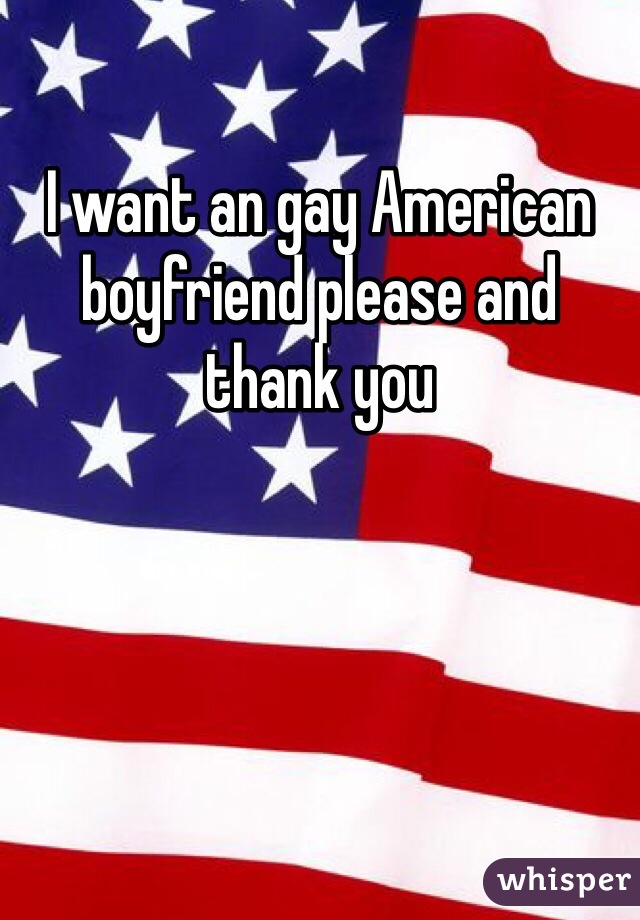 I want an gay American boyfriend please and thank you 
