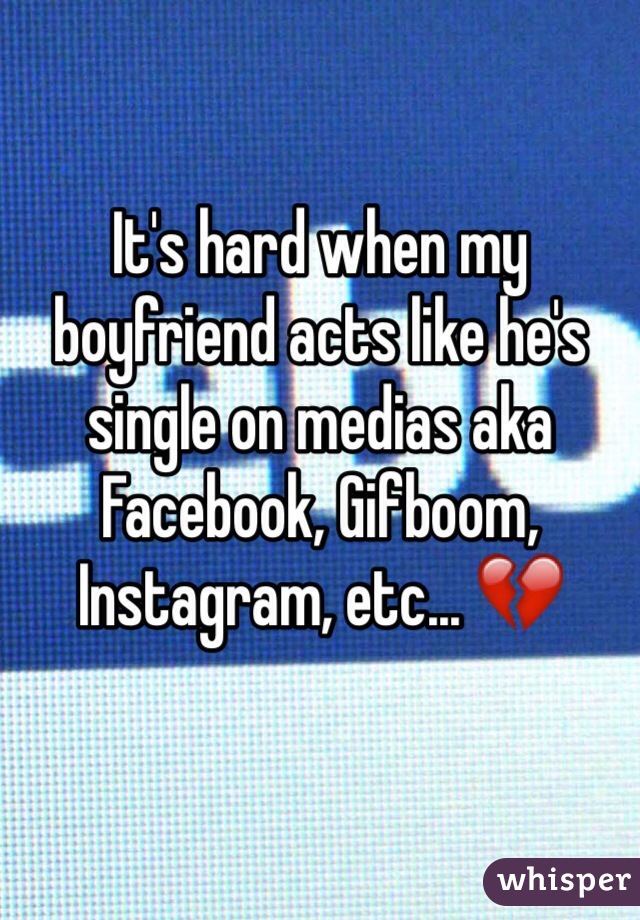 It's hard when my boyfriend acts like he's single on medias aka Facebook, Gifboom, Instagram, etc... 💔