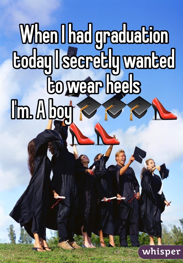 When I had graduation today I secretly wanted to wear heels
I'm. A boy 🎓🎓🎓👠👠👠