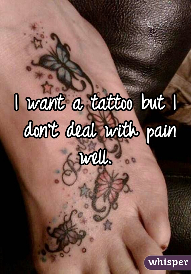 I want a tattoo but I don't deal with pain well. 
