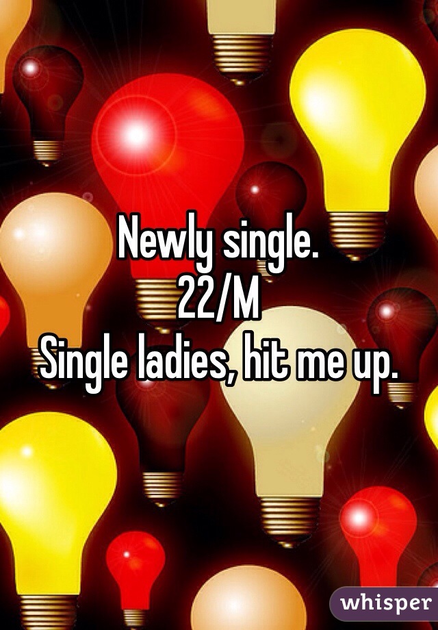 Newly single.
22/M
Single ladies, hit me up.