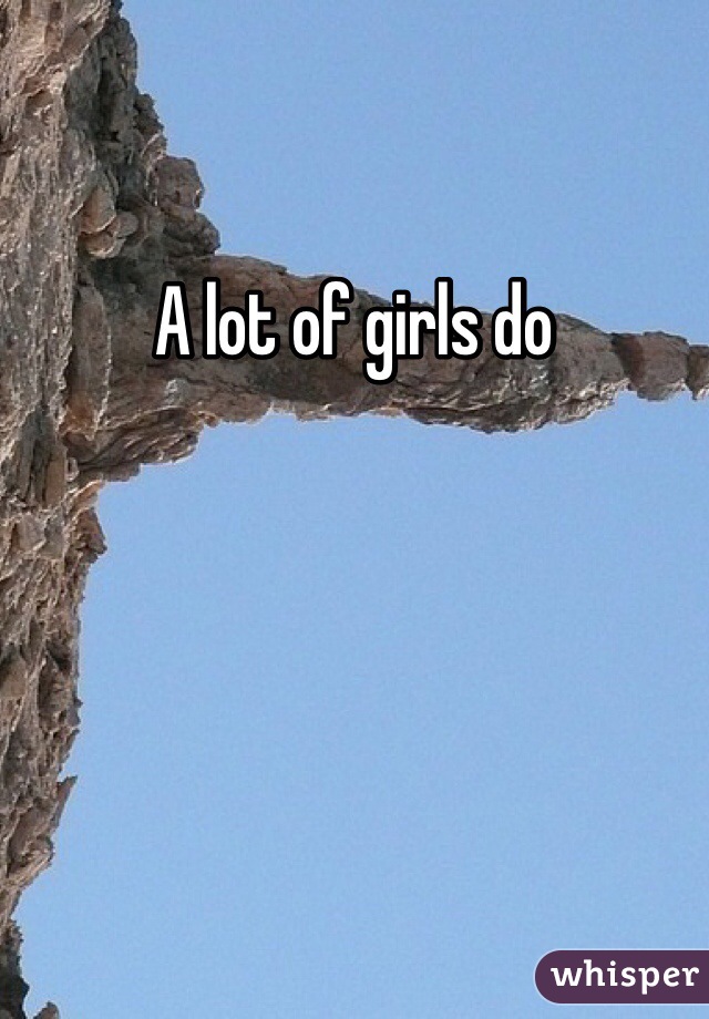 A lot of girls do 