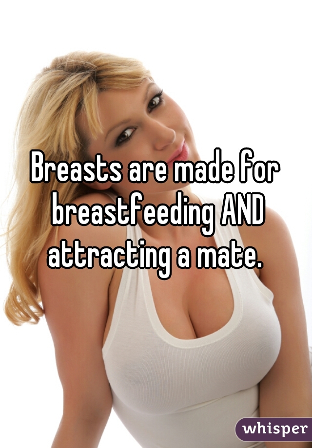 Breasts are made for breastfeeding AND attracting a mate. 