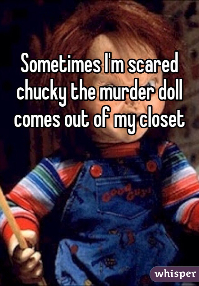 Sometimes I'm scared chucky the murder doll comes out of my closet