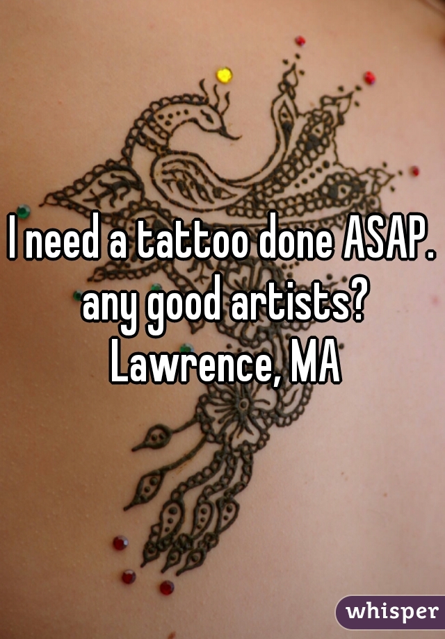 I need a tattoo done ASAP. any good artists? Lawrence, MA