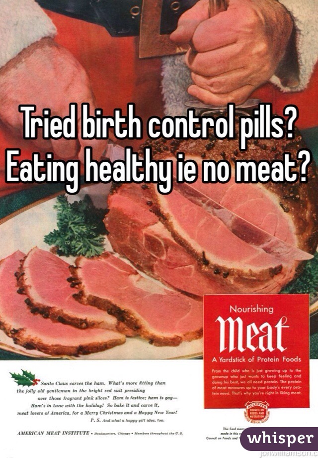Tried birth control pills? Eating healthy ie no meat?