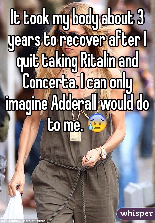 It took my body about 3 years to recover after I quit taking Ritalin and Concerta. I can only imagine Adderall would do to me. 😰