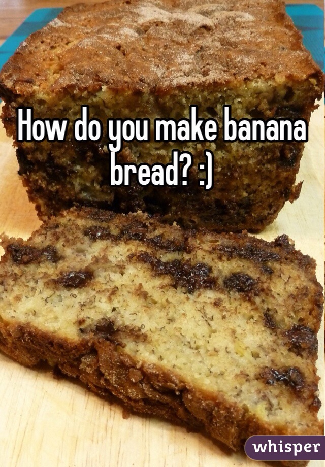 How do you make banana bread? :)