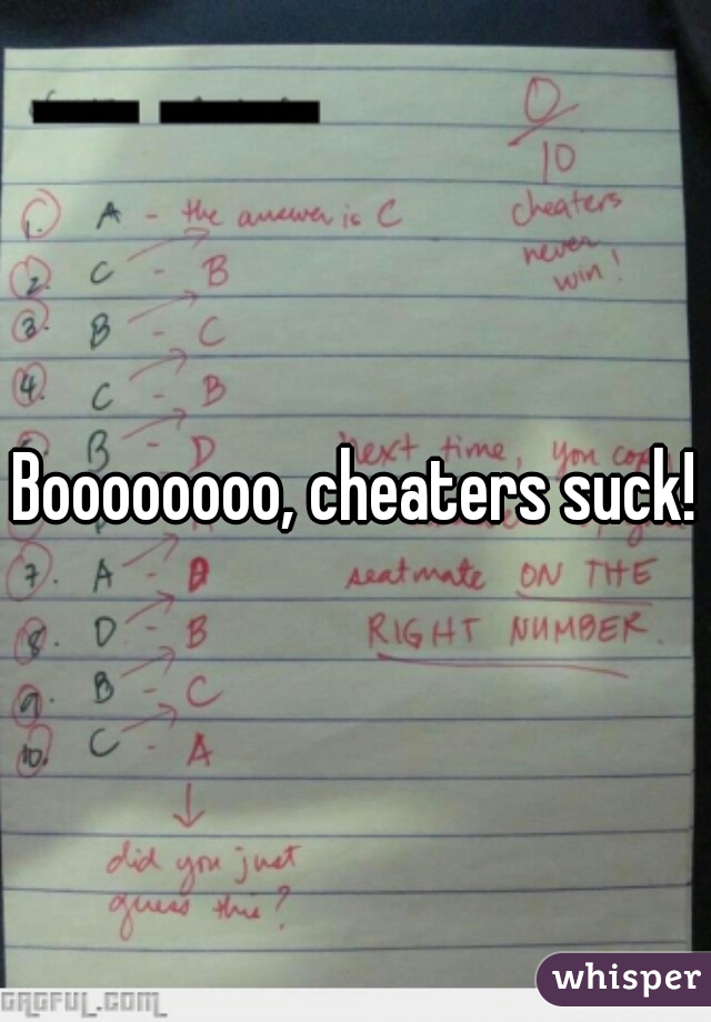 Boooooooo, cheaters suck!