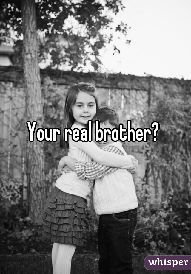 Your real brother? 