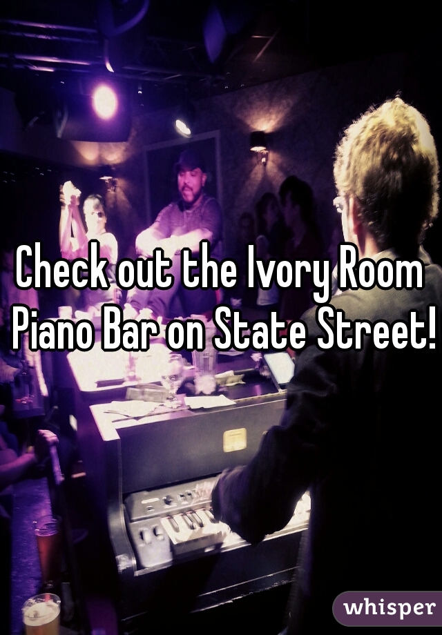 Check out the Ivory Room Piano Bar on State Street!