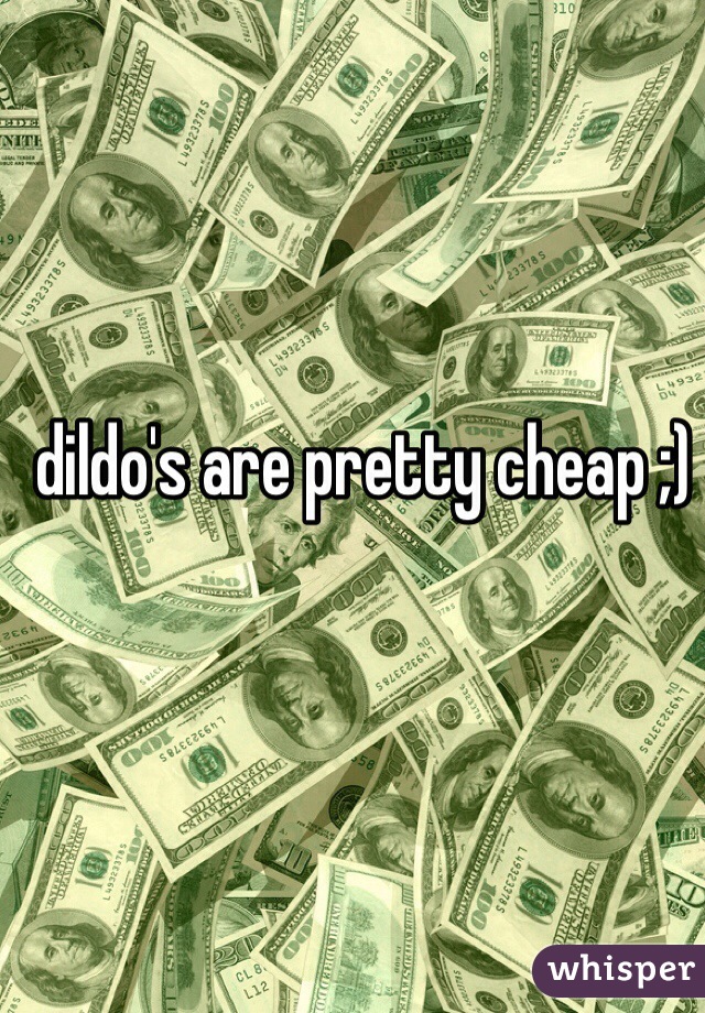 dildo's are pretty cheap ;)