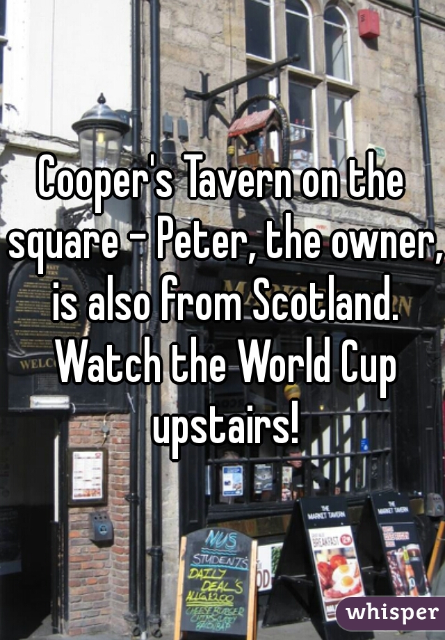 Cooper's Tavern on the square - Peter, the owner, is also from Scotland. Watch the World Cup upstairs!