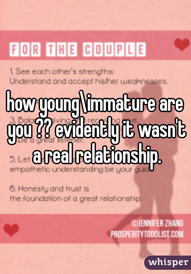 how young\immature are you ?? evidently it wasn't a real relationship.