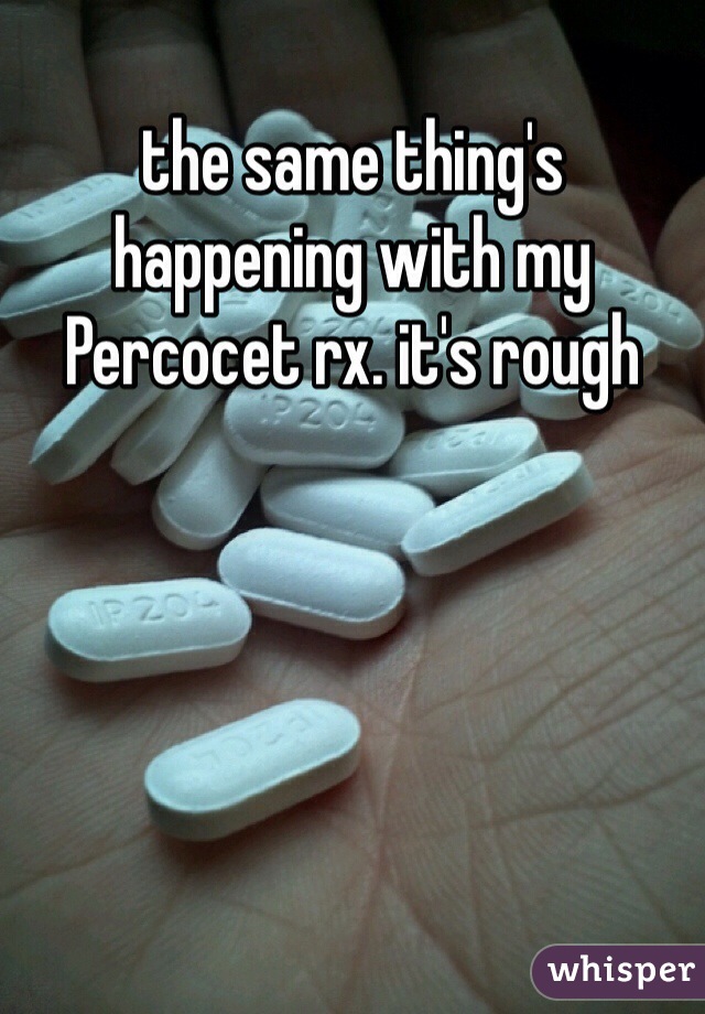 the same thing's happening with my Percocet rx. it's rough