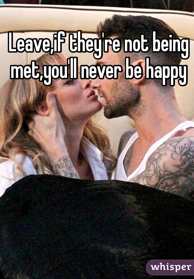 Leave,if they're not being met,you'll never be happy