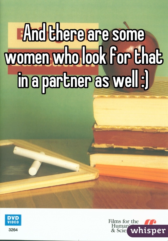 And there are some women who look for that in a partner as well :)