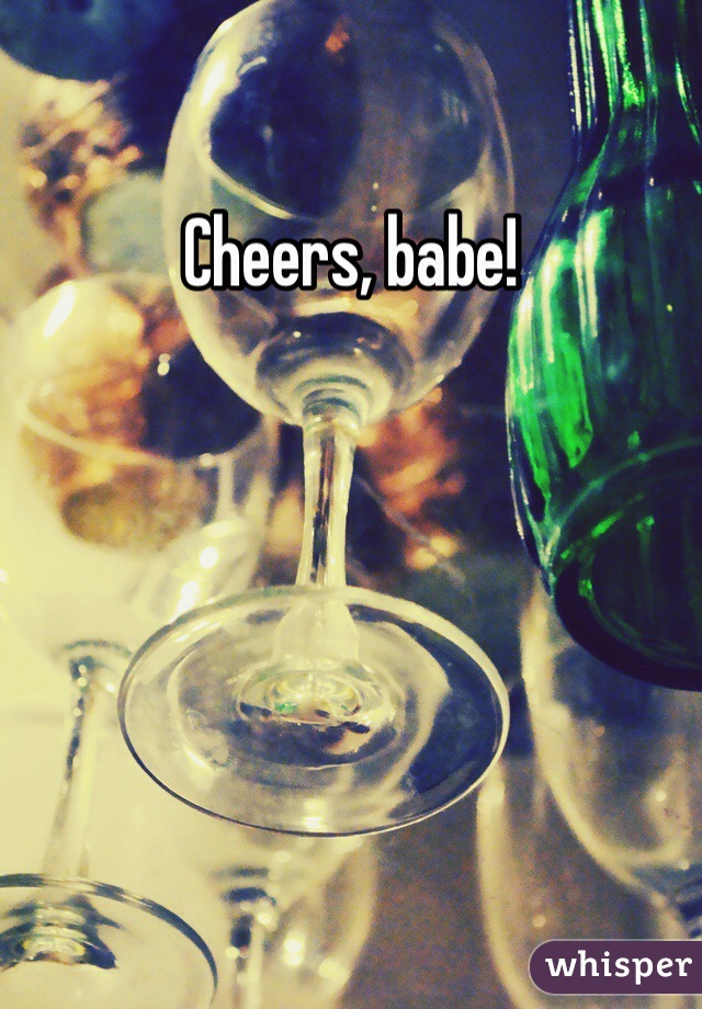 Cheers, babe!
