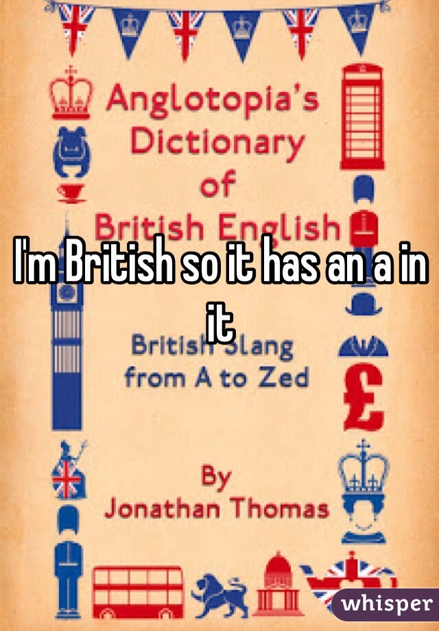 I'm British so it has an a in it 